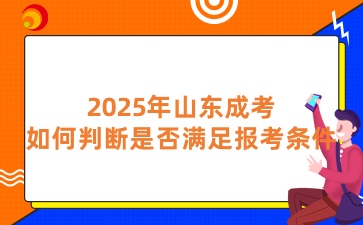 2025年山東成考如何判斷是否滿足報(bào)考條件